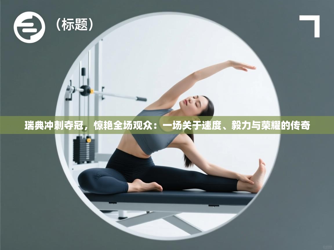 瑞典冲刺夺冠,惊艳全场观众:一场关于速度、毅力与荣耀的传奇 第2张