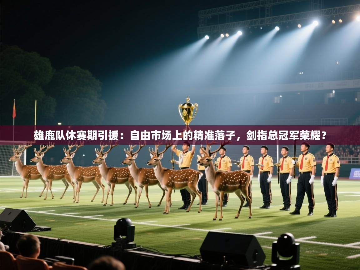 雄鹿队休赛期引援：自由市场上的精准落子，剑指总冠军荣耀？
