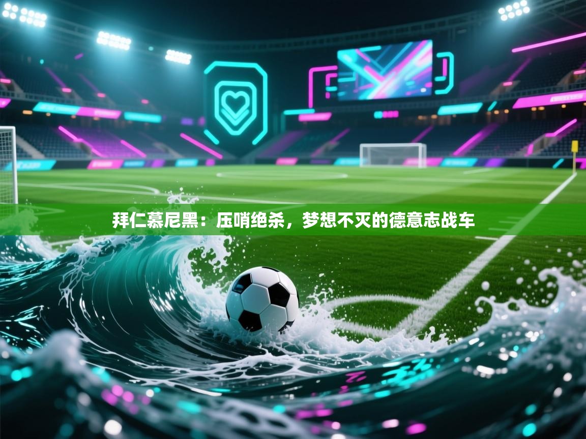 拜仁慕尼黑:压哨绝杀,梦想不灭的德意志战车 第2张