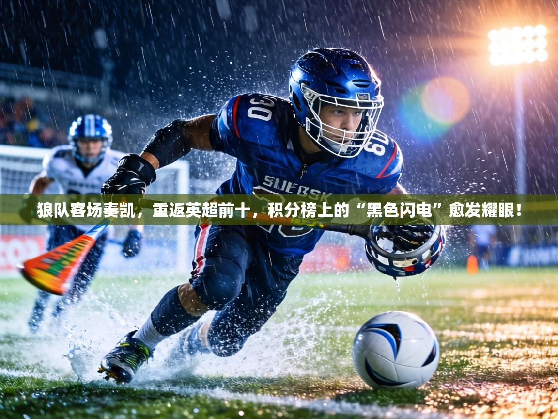狼队客场奏凯，重返英超前十，积分榜上的“黑色闪电”愈发耀眼！  第1张